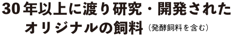 30年以上に渡り研究、開発されたオリジナル飼料